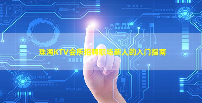 珠海KTV会所招聘职场新人的入门指南